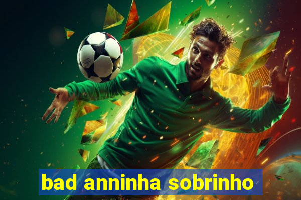 bad anninha sobrinho